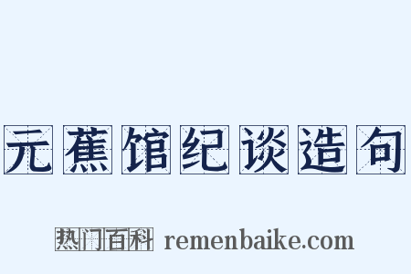 元蕉馆纪谈造句是什么意思的图片